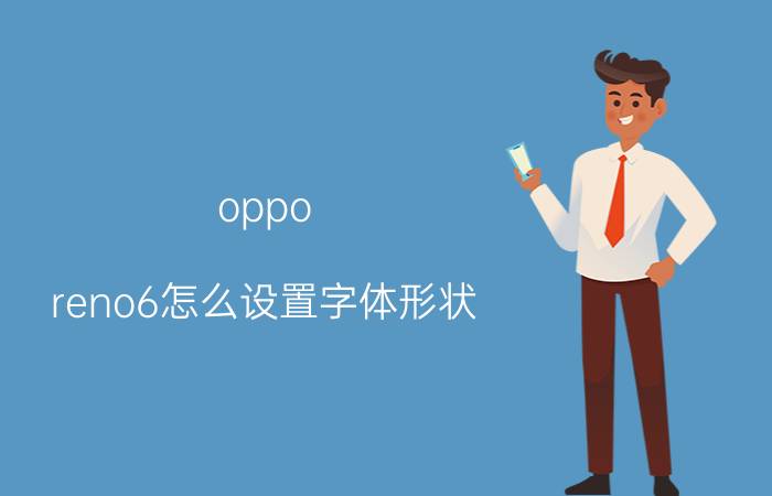 oppo reno6怎么设置字体形状 OPPO如何把手机字体设置成英文模式？